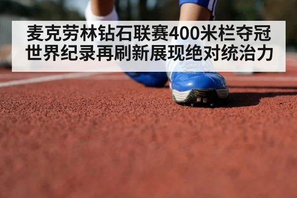 麦克劳林钻石联赛400米栏夺冠世界纪录再刷新展现绝对统治力